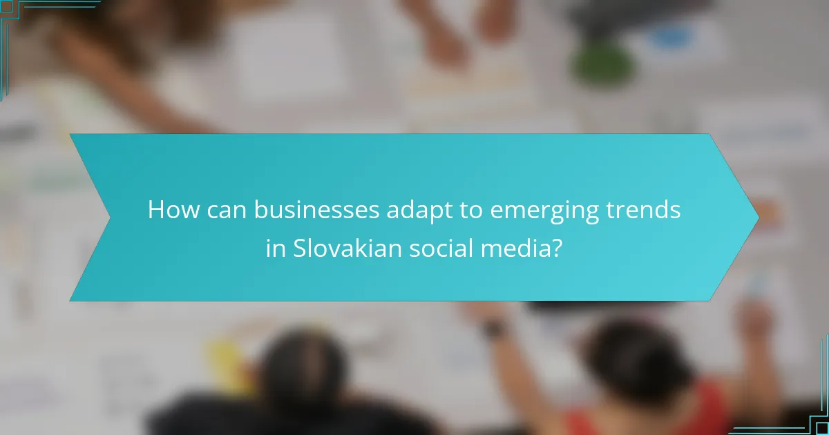 How can businesses adapt to emerging trends in Slovakian social media?