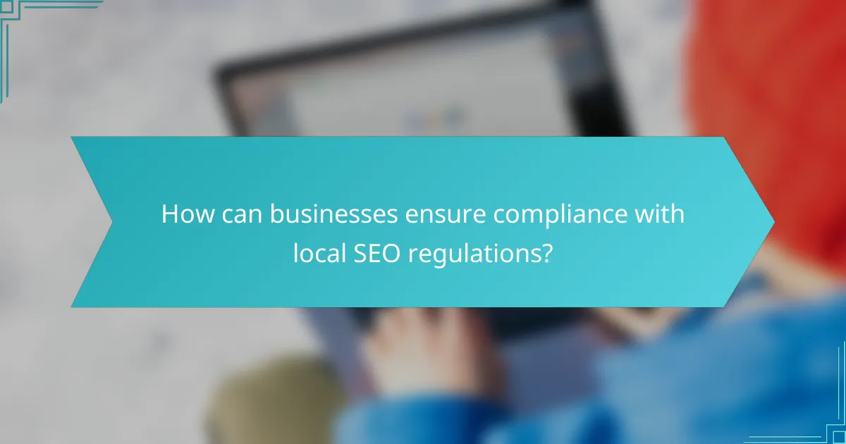 How can businesses ensure compliance with local SEO regulations?
