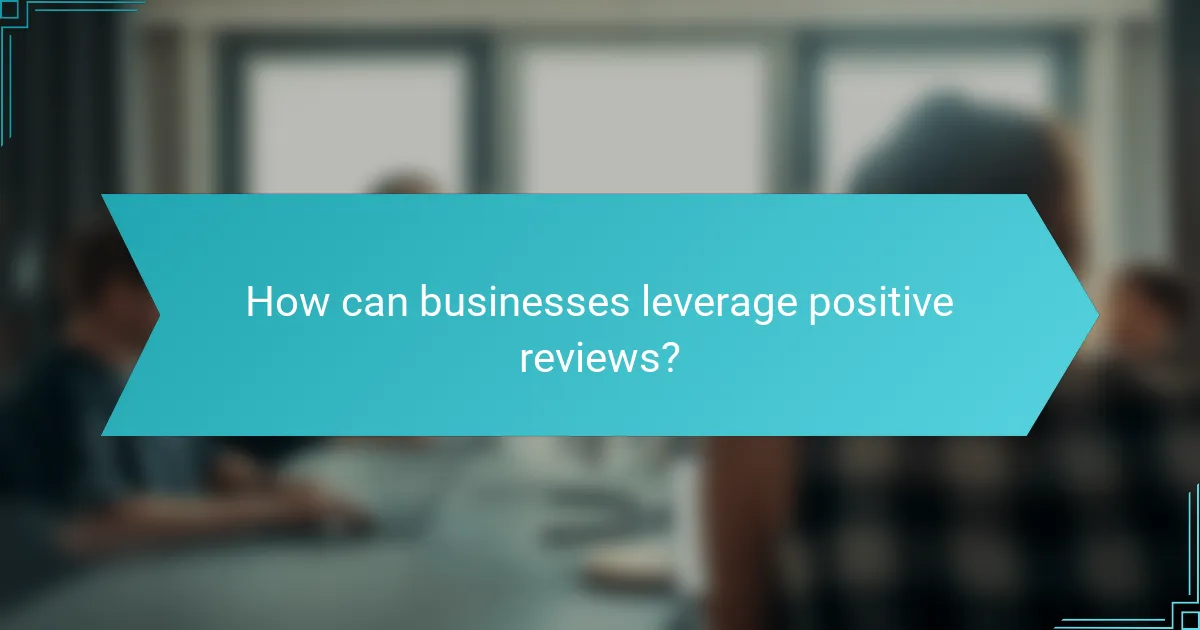 How can businesses leverage positive reviews?