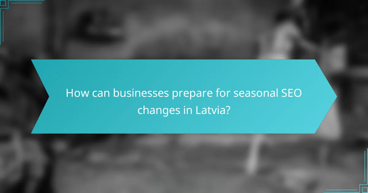 How can businesses prepare for seasonal SEO changes in Latvia?