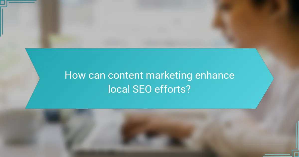 How can content marketing enhance local SEO efforts?