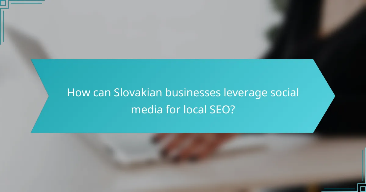 How can Slovakian businesses leverage social media for local SEO?