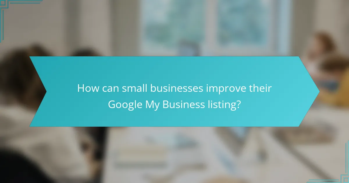 How can small businesses improve their Google My Business listing?