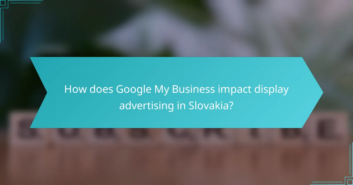 How does Google My Business impact display advertising in Slovakia?