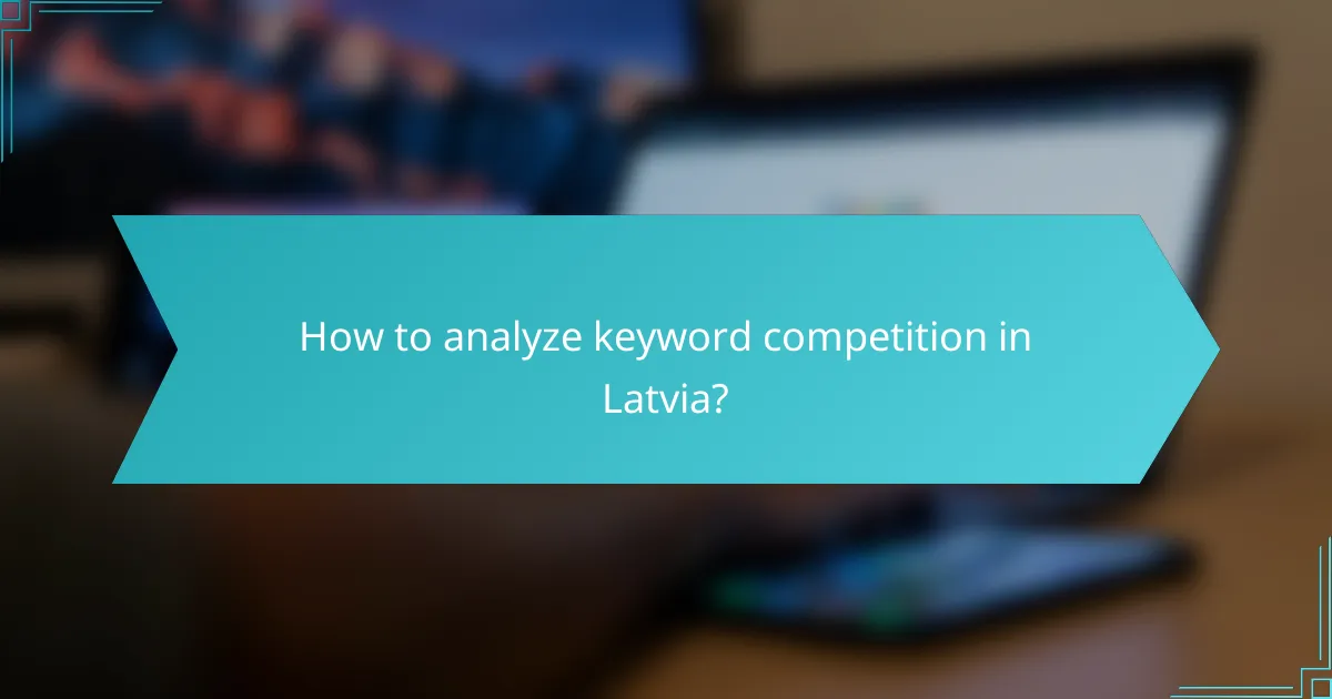 How to analyze keyword competition in Latvia?
