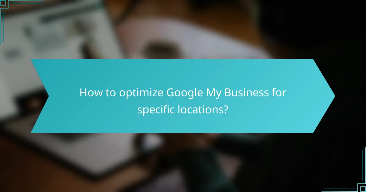 How to optimize Google My Business for specific locations?