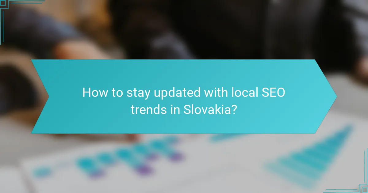 How to stay updated with local SEO trends in Slovakia?