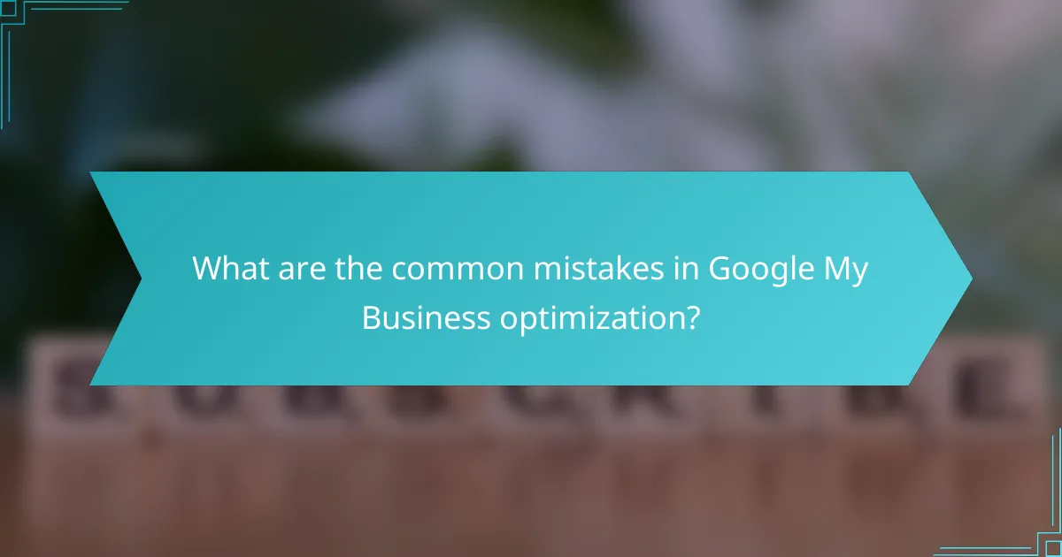 What are the common mistakes in Google My Business optimization?