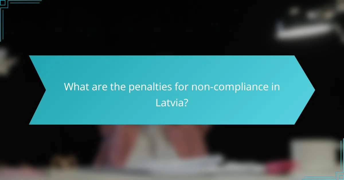 What are the penalties for non-compliance in Latvia?