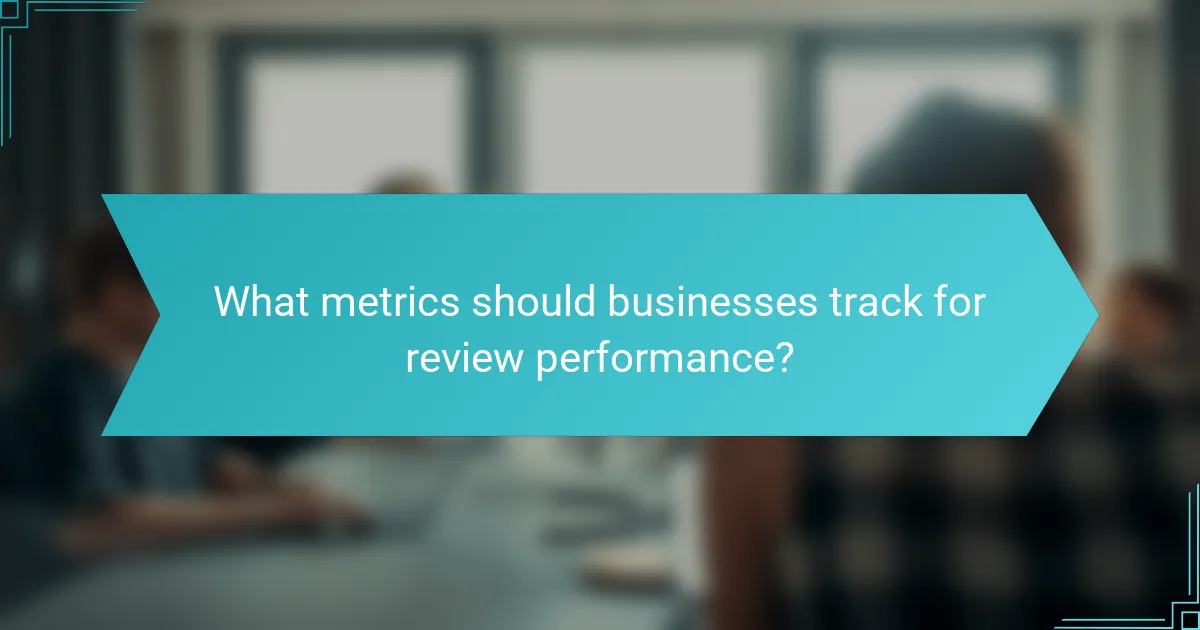 What metrics should businesses track for review performance?