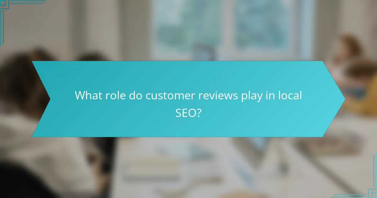 What role do customer reviews play in local SEO?