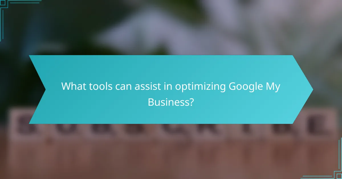 What tools can assist in optimizing Google My Business?