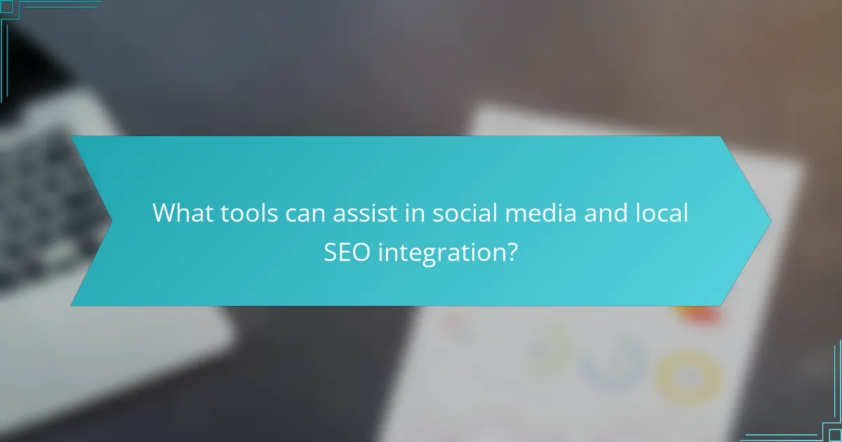What tools can assist in social media and local SEO integration?